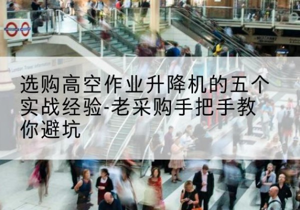 巴马高空作业升降机厂家-选购高空作业升降机的五个实战经验-老采购手把手教你避坑