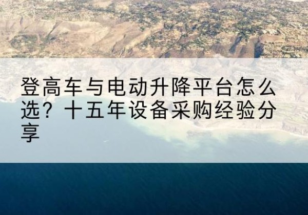 巴马登高车厂家厂家-登高车与电动升降平台怎么选？十五年设备采购经验分享