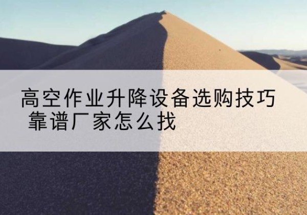 巴马电动升降平台厂家推荐-高空作业升降设备选购技巧 靠谱厂家怎么找