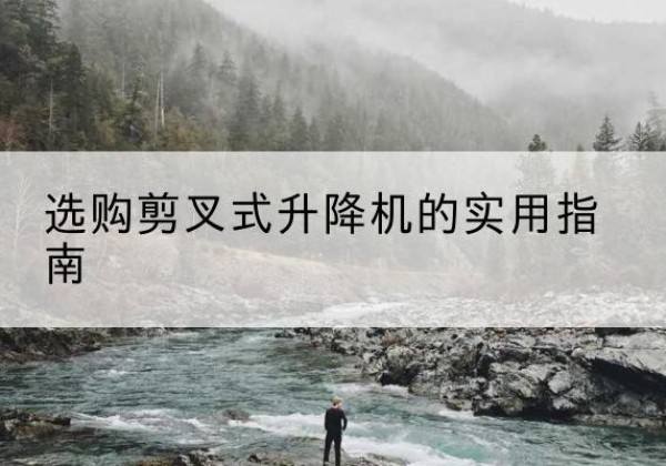 巴马剪叉式升降机怎么选-选购剪叉式升降机的实用指南